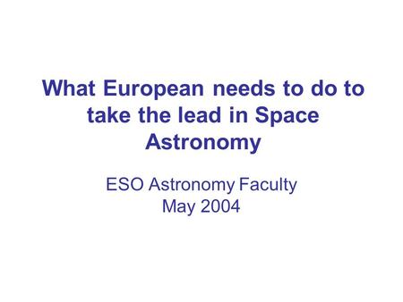 What European needs to do to take the lead in Space Astronomy ESO Astronomy Faculty May 2004.