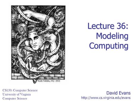 David Evans  CS150: Computer Science University of Virginia Computer Science Lecture 36: Modeling Computing.