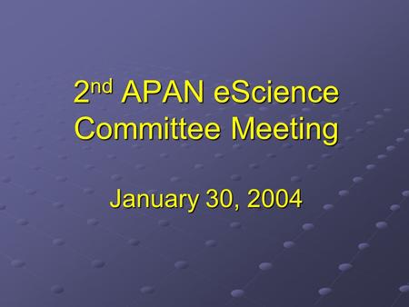 2 nd APAN eScience Committee Meeting January 30, 2004.