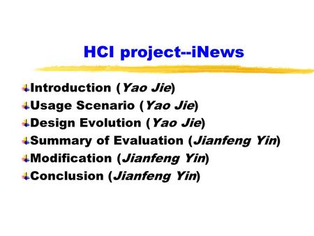 HCI project--iNews Introduction (Yao Jie) Usage Scenario (Yao Jie) Design Evolution (Yao Jie) Summary of Evaluation (Jianfeng Yin) Modification (Jianfeng.