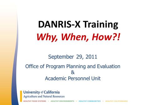 DANRIS-X Training Why, When, How?! September 29, 2011 Office of Program Planning and Evaluation & Academic Personnel Unit.