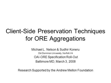 Client-Side Preservation Techniques for ORE Aggregations Michael L. Nelson & Sudhir Koneru Old Dominion University, Norfolk VA OAI-ORE Specification Roll-Out.