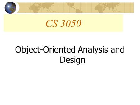 CS 3050 Object-Oriented Analysis and Design. Objectives What is “Object-Oriented?” Object-Oriented Approach Vs. Structured Approach How Has the Object-Oriented.