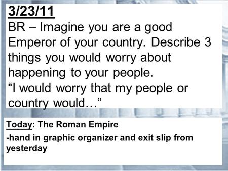 3/23/11 BR – Imagine you are a good Emperor of your country. Describe 3 things you would worry about happening to your people. “I would worry that my people.