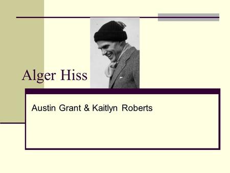 Alger Hiss Austin Grant & Kaitlyn Roberts. Growing Up Born on November 11, 1904 in Baltimore, Maryland He was the fourth of five children Raised by his.