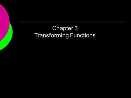 Chapter 3 Transforming Functions. More functions (beyond linear and exponential) More complicated functions 3.1 Transformations 3.2 Sequential Relationships.