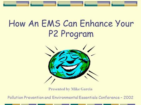 Pollution Prevention and Environmental Essentials Conference – 2002 How An EMS Can Enhance Your P2 Program Presented by Mike Garcia.