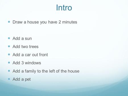 Intro Draw a house you have 2 minutes Add a sun Add two trees Add a car out front Add 3 windows Add a family to the left of the house Add a pet.