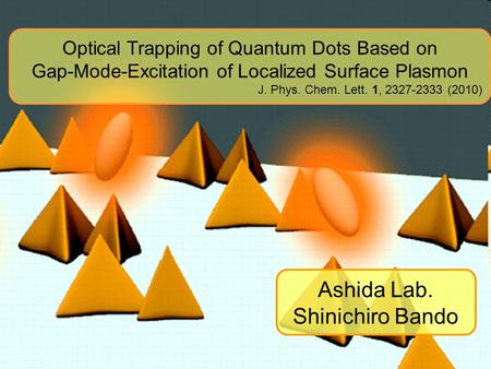 Optical Trapping of Quantum Dots Based on Gap-Mode-Excitation of Localized Surface Plasmon J. Phys. Chem. Lett. 1, 2327-2333 (2010) Ashida Lab. Shinichiro.