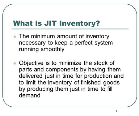 1 What is JIT Inventory? The minimum amount of inventory necessary to keep a perfect system running smoothly Objective is to minimize the stock of parts.