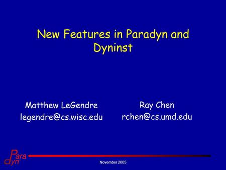 November 2005 New Features in Paradyn and Dyninst Matthew LeGendre Ray Chen