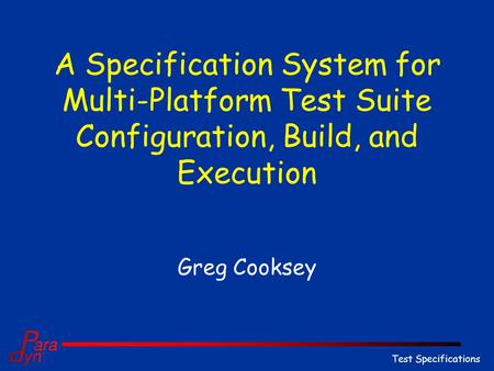 Test Specifications A Specification System for Multi-Platform Test Suite Configuration, Build, and Execution Greg Cooksey.