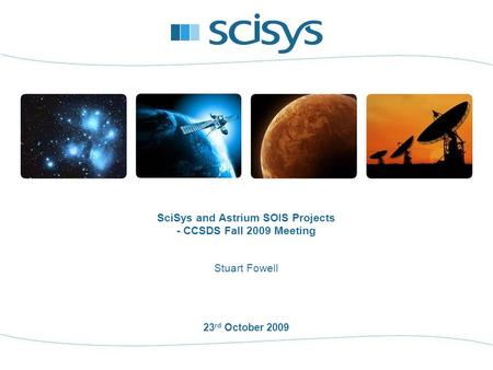 23 rd October 2009 Stuart Fowell SciSys and Astrium SOIS Projects - CCSDS Fall 2009 Meeting.