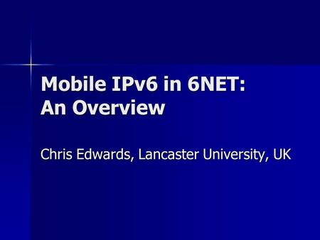 Mobile IPv6 in 6NET: An Overview Chris Edwards, Lancaster University, UK.