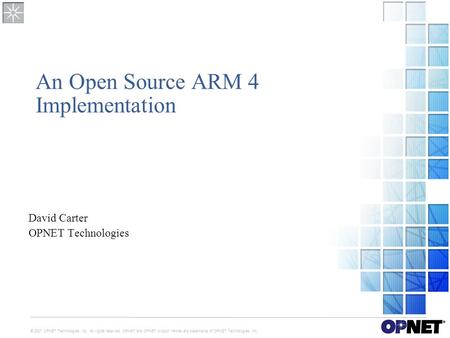 © 2007 OPNET Technologies, Inc. All rights reserved. OPNET and OPNET product names are trademarks of OPNET Technologies, Inc. An Open Source ARM 4 Implementation.