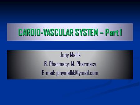 CARDIO-VASCULAR SYSTEM – Part 1 Jony Mallik B. Pharmacy; M. Pharmacy