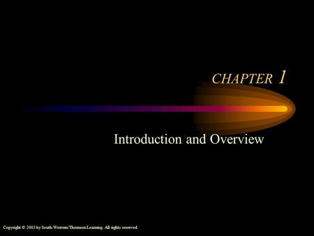 Copyright © 2003 by South-Western/Thomson Learning. All rights reserved. CHAPTER 1 Introduction and Overview.