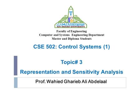 Prof. Wahied Gharieb Ali Abdelaal CSE 502: Control Systems (1) Topic# 3 Representation and Sensitivity Analysis Faculty of Engineering Computer and Systems.