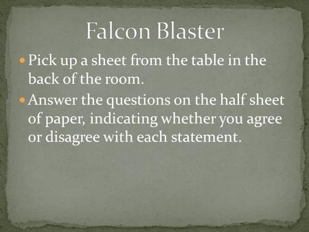 Pick up a sheet from the table in the back of the room. Answer the questions on the half sheet of paper, indicating whether you agree or disagree with.