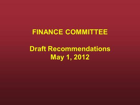 FINANCE COMMITTEE Draft Recommendations May 1, 2012.