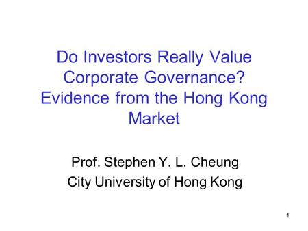 1 Do Investors Really Value Corporate Governance? Evidence from the Hong Kong Market Prof. Stephen Y. L. Cheung City University of Hong Kong.