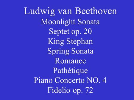 Ludwig van Beethoven Moonlight Sonata Septet op. 20 King Stephan Spring Sonata Romance Pathétique Piano Concerto NO. 4 Fidelio op. 72.