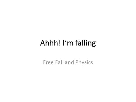 Ahhh! I’m falling Free Fall and Physics. Free Fall 3 IMPORTANT things to remember – We are ignoring fiction. – The object’s mass or shape doesn’t matter.