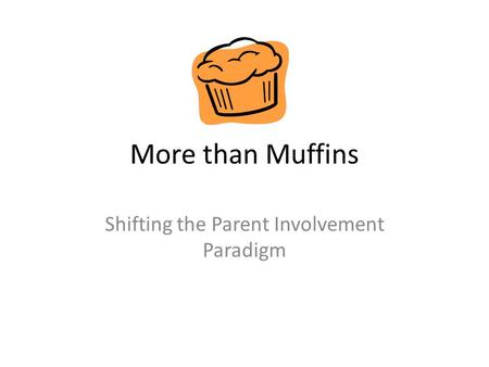 More than Muffins Shifting the Parent Involvement Paradigm.