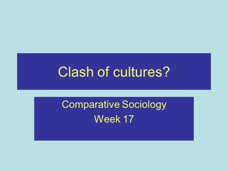 Clash of cultures? Comparative Sociology Week 17.