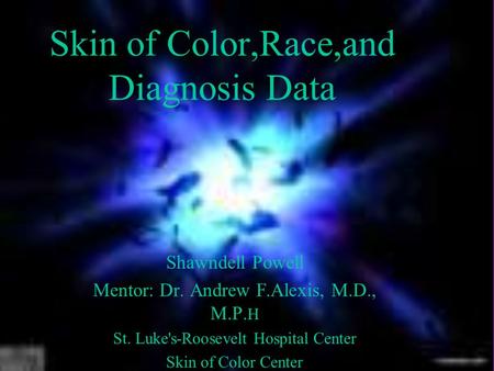 Skin of Color,Race,and Diagnosis Data Shawndell Powell Mentor: Dr. Andrew F.Alexis, M.D., M.P. H St. Luke's-Roosevelt Hospital Center Skin of Color Center.