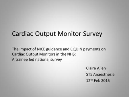 Cardiac Output Monitor Survey The impact of NICE guidance and CQUIN payments on Cardiac Output Monitors in the NHS: A trainee led national survey Claire.