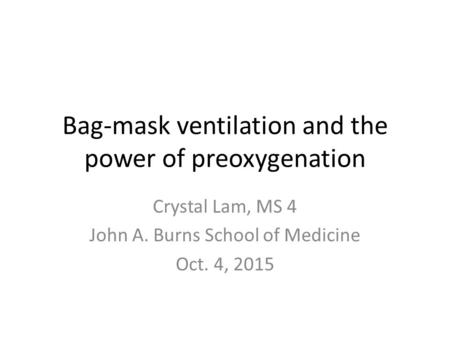 Bag-mask ventilation and the power of preoxygenation Crystal Lam, MS 4 John A. Burns School of Medicine Oct. 4, 2015.