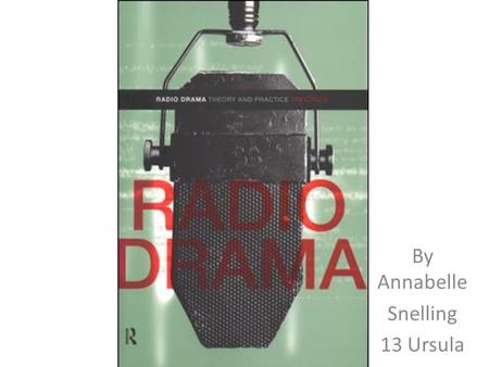 By Annabelle Snelling 13 Ursula. What is Radio Drama? Radio drama is a form of audio storytelling broadcast on radio. With no visual component, radio.