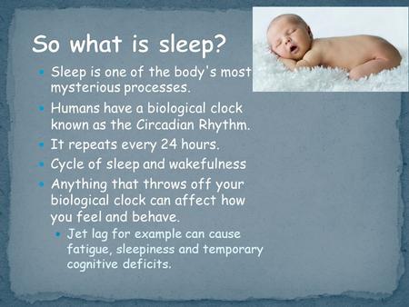 Sleep is one of the body's most mysterious processes. Humans have a biological clock known as the Circadian Rhythm. It repeats every 24 hours. Cycle of.