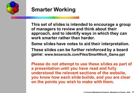 © Tesseract Management Systems / Managing by Design / 2002 - 1 Smarter Working This set of slides is intended to encourage a group of managers to review.