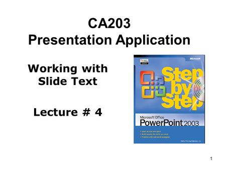 1 CA203 Presentation Application Working with Slide Text Lecture # 4.