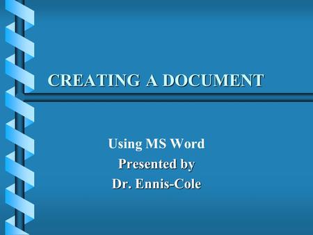 CREATING A DOCUMENT Using MS Word Presented by Dr. Ennis-Cole.