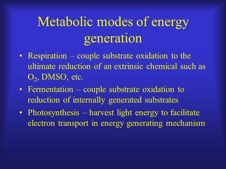 Metabolic modes of energy generation Respiration – couple substrate oxidation to the ultimate reduction of an extrinsic chemical such as O 2, DMSO, etc.