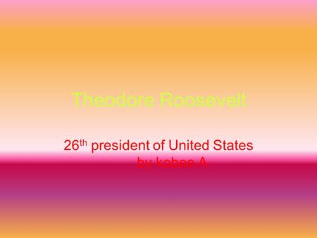 Theodore Roosevelt 26 th president of United States by kobee A.