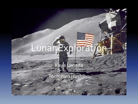 Lunar Exploration Kaya Umeda Tomohiro Hoshino. Lunar Exploration? Moon is our close cosmic neighbor Humans were exploring its surface since they first.