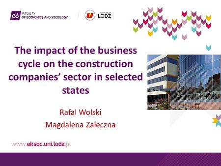 The impact of the business cycle on the construction companies’ sector in selected states Rafal Wolski Magdalena Zaleczna.