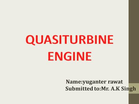 Name:yuganter rawat Submitted to:Mr. A.K Singh. INDEX What is Quasiturbine? Objective of Qusiturbine engine Construction Working Advantages of Quasiturbine.