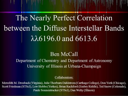 The Nearly Perfect Correlation between the Diffuse Interstellar Bands λλ6196.0 and 6613.6 Ben McCall Department of Chemistry and Department of Astronomy.