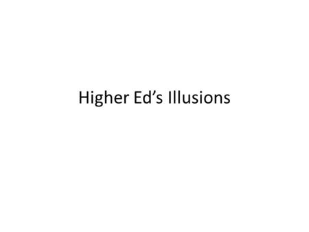 Higher Ed’s Illusions.