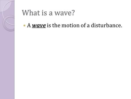 What is a wave? A wave is the motion of a disturbance.