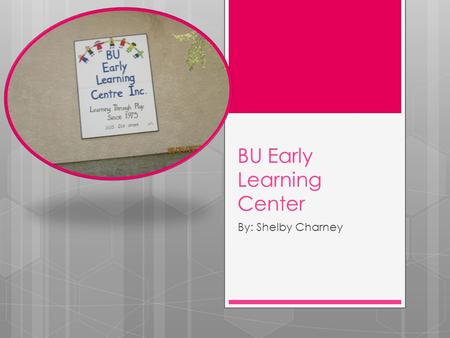 BU Early Learning Center By: Shelby Charney. Where it is?  The BU Early Learning Centre provides a welcoming, emotional, physical and intellectual environment.