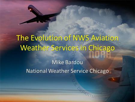 The Evolution of NWS Aviation Weather Services in Chicago Mike Bardou National Weather Service Chicago.