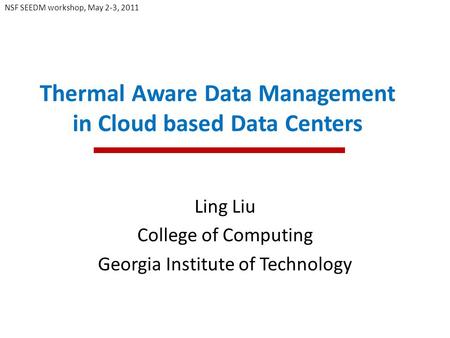 Thermal Aware Data Management in Cloud based Data Centers Ling Liu College of Computing Georgia Institute of Technology NSF SEEDM workshop, May 2-3, 2011.