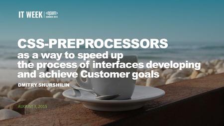 1 CSS-PREPROCESSORS as a way to speed up the process of interfaces developing and achieve Customer goals DMITRY SHURSHILIN AUGUST 3, 2015.