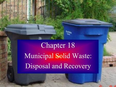 Chapter 18 Municipal Solid Waste: Disposal and Recovery.